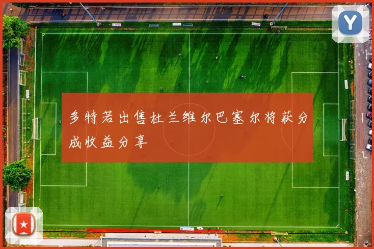 多特若出售杜兰维尔巴塞尔将获分成收益分享