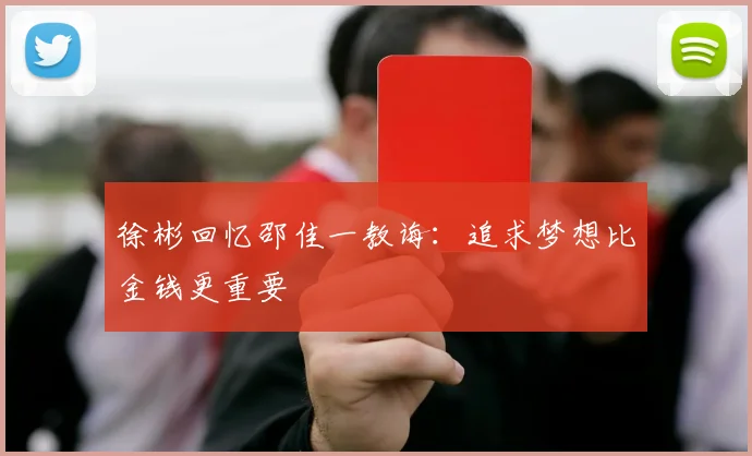 徐彬回忆邵佳一教诲：追求梦想比金钱更重要