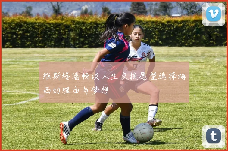 维斯塔潘畅谈人生交换愿望选择梅西的理由与梦想