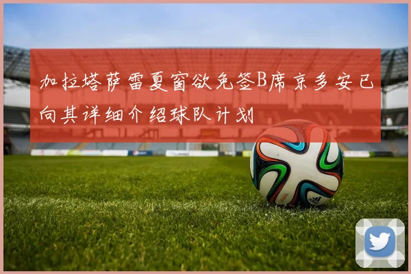 加拉塔萨雷夏窗欲免签B席京多安已向其详细介绍球队计划